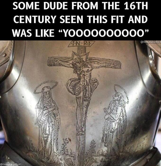 SOME DUDE FROM THE 16TH CENTURY SEEN THIS FIT AND WAS LIKE “YOOOOOOOOO”