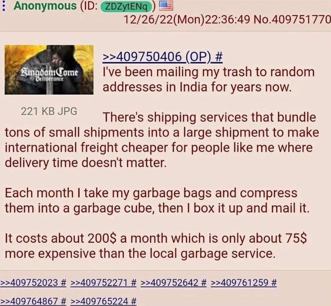 55 122622Mon223649 N0409751770 PR 409750406 0P SingoshnLome Ive been mailing my trash to random addresses in India for years now 221 KB JPG Theres shipping services that bundle tons of small shipments into a large shipment to make international freight cheaper for people like me where delivery time doesnt matter Each month take my garbage bags and compress them into a garbage cube then box it up a