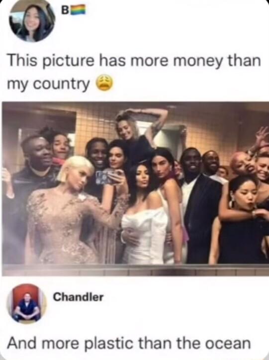 b k This picture has more money than my country And more plastic than the ocean