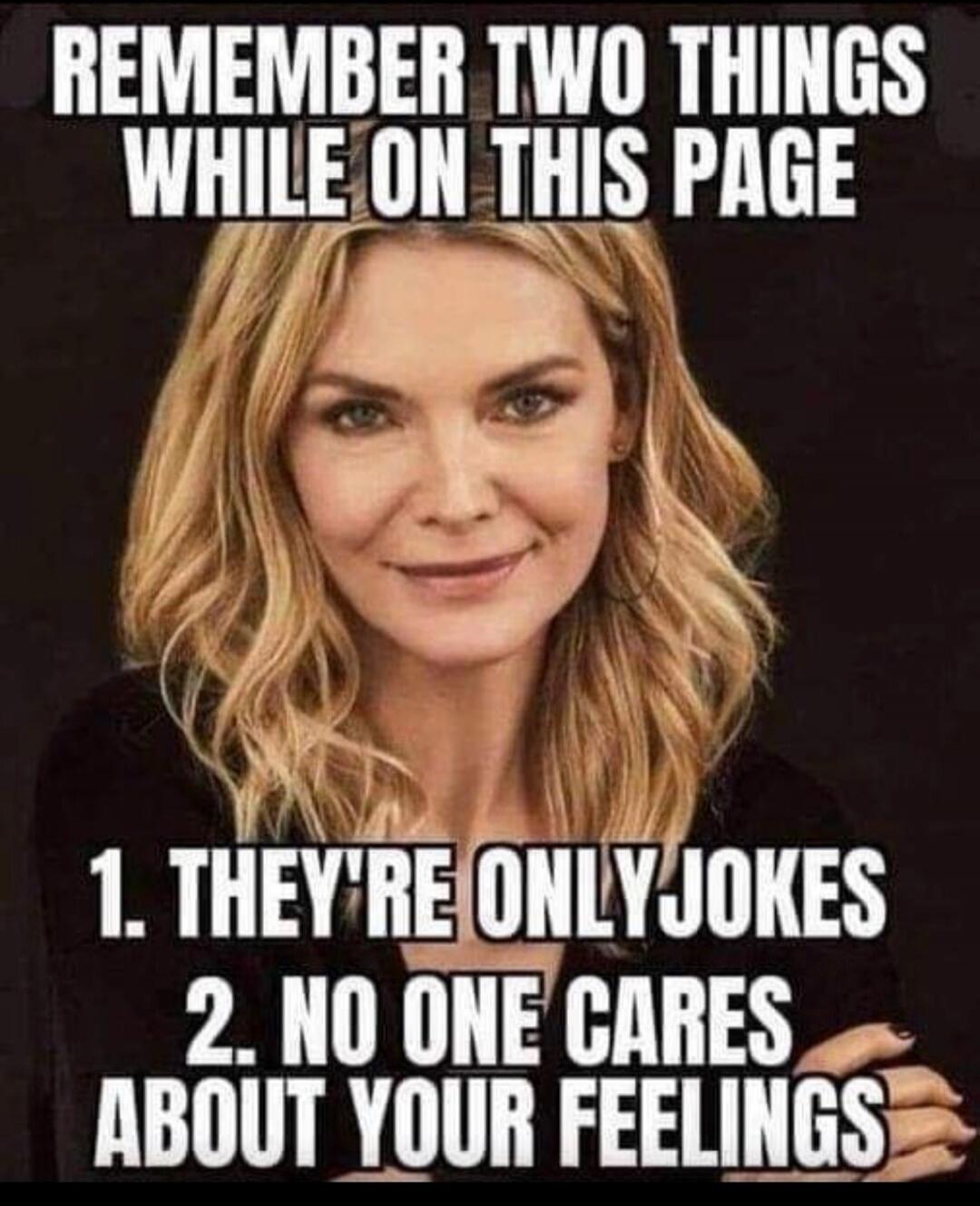 REMEMBER TWO THINGS WHILE ON THIS PAGE 1. THEY'RE ONLY JOKES 2. NO ONE CARES ABOUT YOUR FEELINGS
