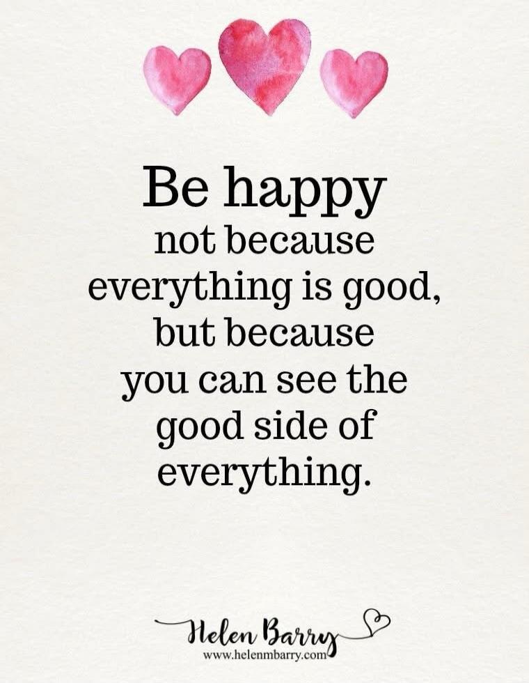 Be happy not because everything is good, but because you can see the good side of everything. Helen Barry www.helenmbarry.com