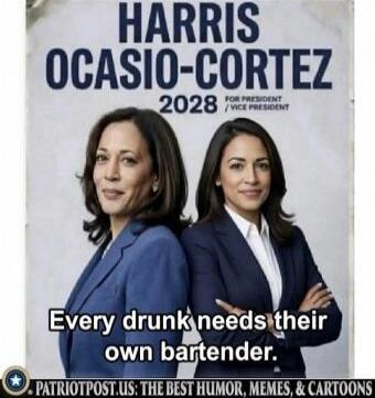 HARRIS OCASIO-CORTEZ 2028 FOR PRESIDENT / VICE PRESIDENT Every drunk needs their own bartender. PATRIOTPOST.US: THE BEST HUMOR, MEMES, & CARTOONS