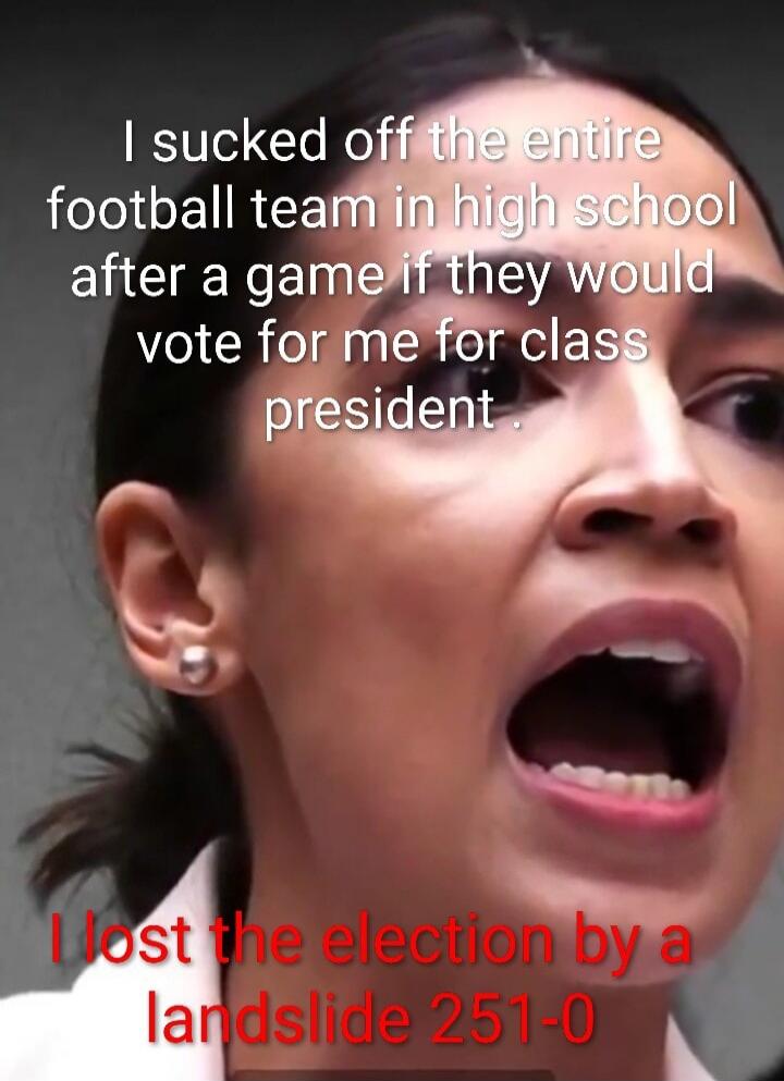 I sucked off the entire football team in high school after a game if they would vote for me for class president. I lost the election by a landslide 251-0