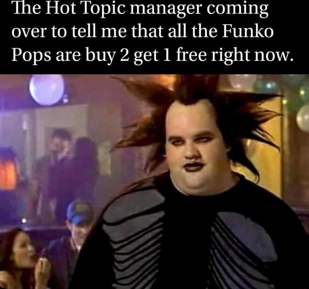 Ihe Hot Topic manager coming over to tell me that all the Funko Pops are buy 2 get 1 free right now