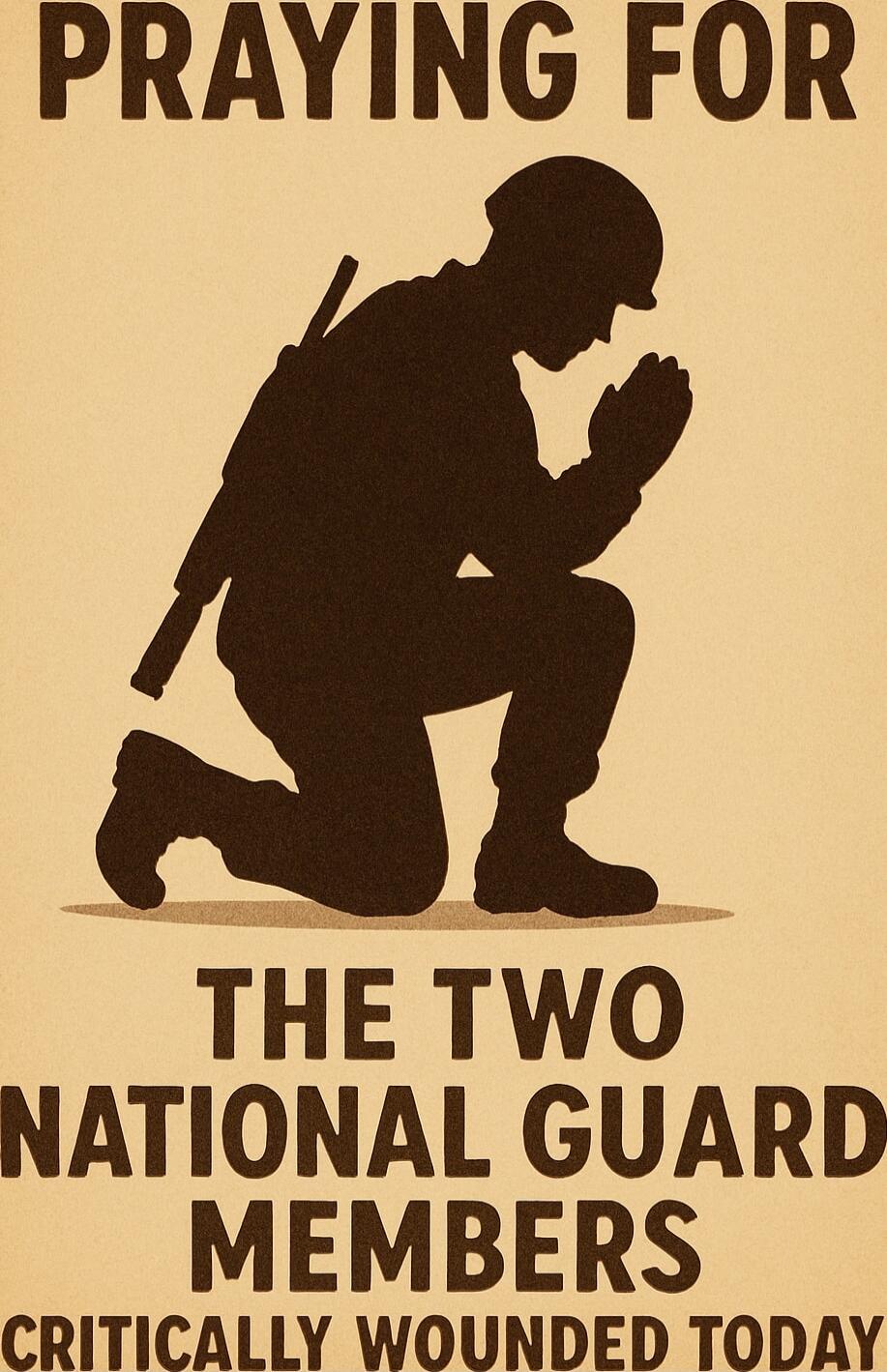 PRAYING FOR THE TWO NATIONAL GUARD MEMBERS CRITICALLY WOUNDED TODAY