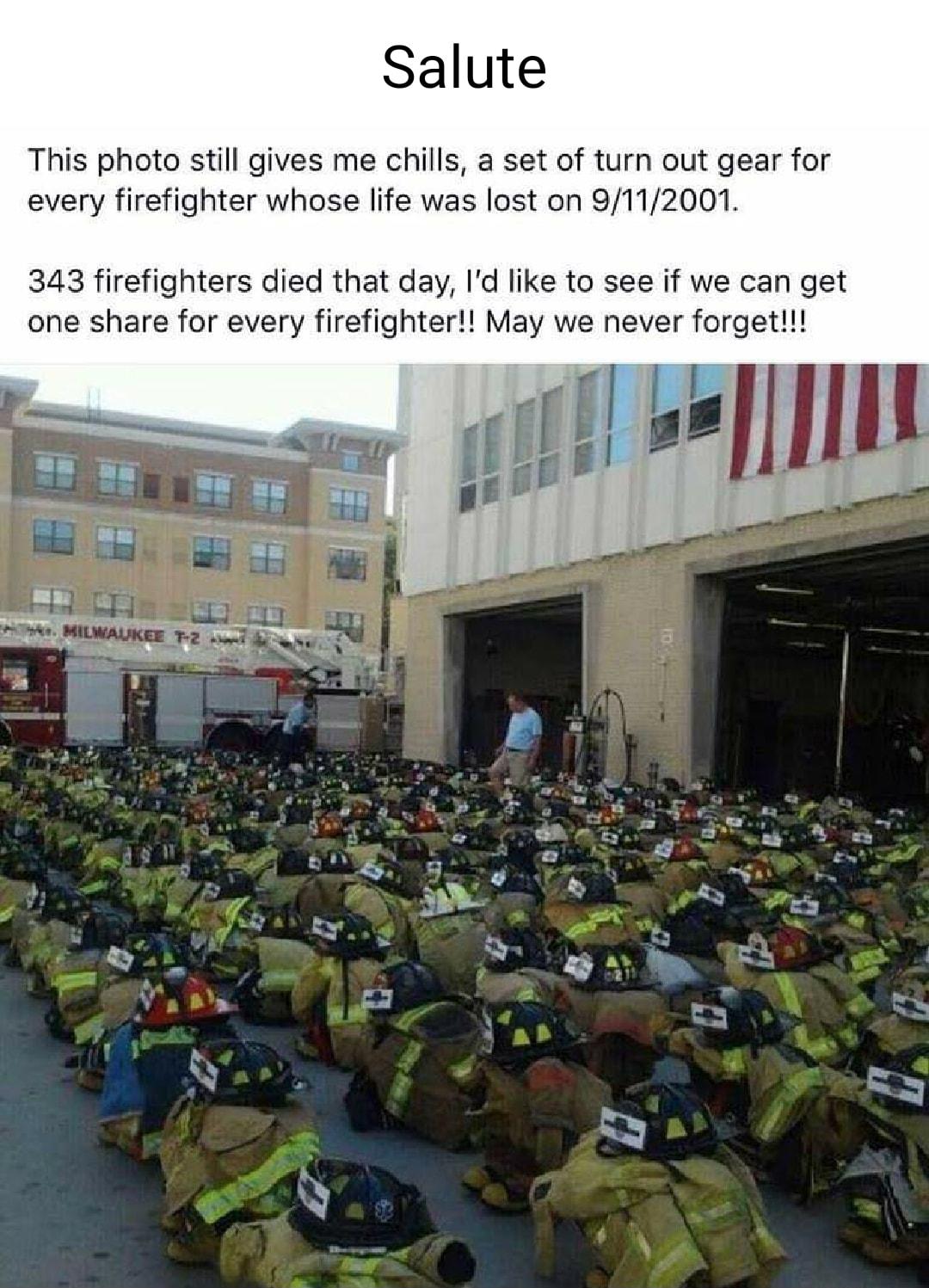 Salute This photo still gives me chills a set of turn out gear for every firefighter whose life was lost on 9112001 343 firefighters died that day Id like to see if we can get one share for every firefighter May we never forget f v b A oo b nth UE hod a oy g o o e PO N A 5 M s Ex g R S S En sy A N S