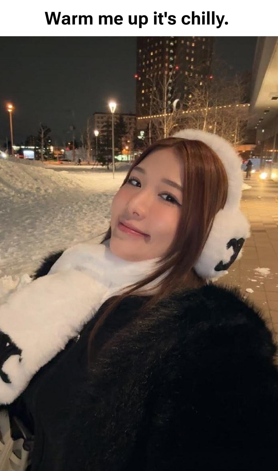 Warm me up it's chilly.