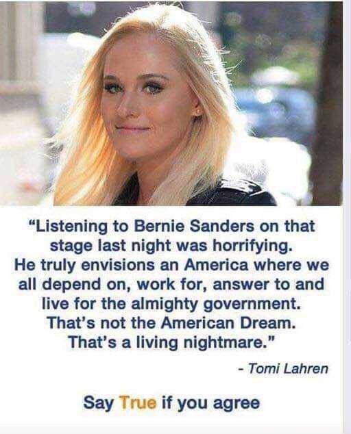 Listening to Bernie Sanders on that stage last night was horrifying He truly envisions an America where we all depend on work for answer to and live for the almighty government Thats not the American Dream Thats a living nightmare Tomi Lahren Say Tr 2 if you agree