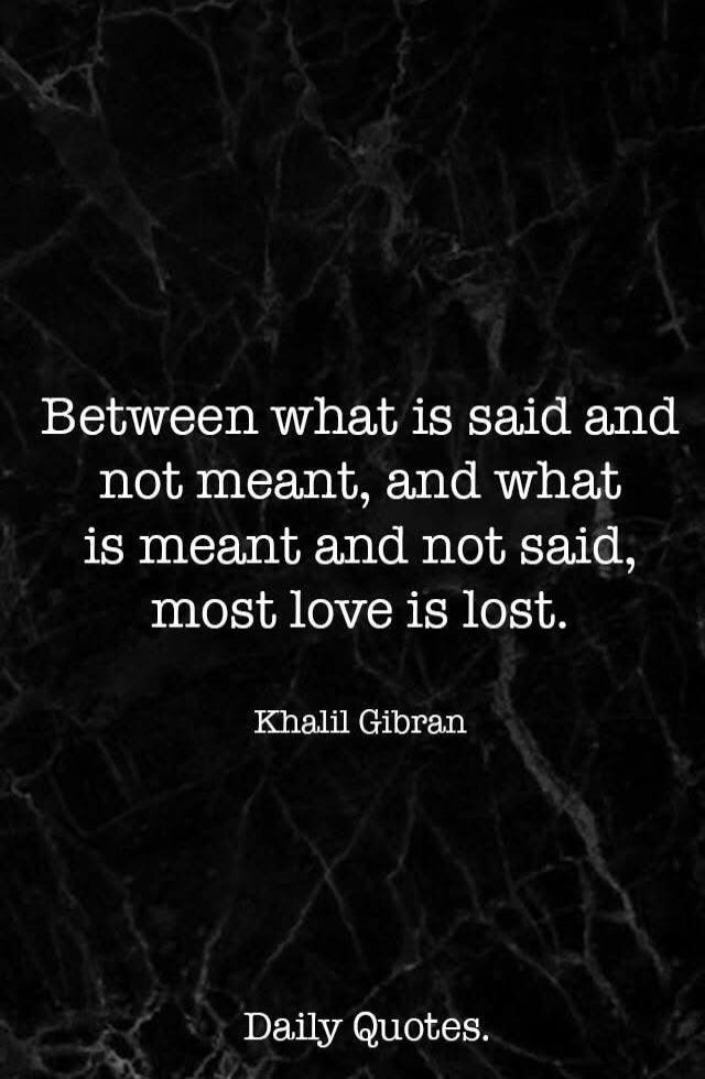 Between what is said and not meant, and what is meant and not said, most love is lost. Khalil Gibran. Daily Quotes.