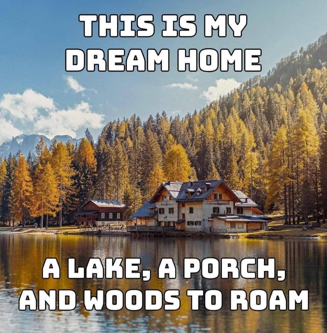THIS IS MY DREAM HOME A LAKE, A PORCH, AND WOODS TO ROAM