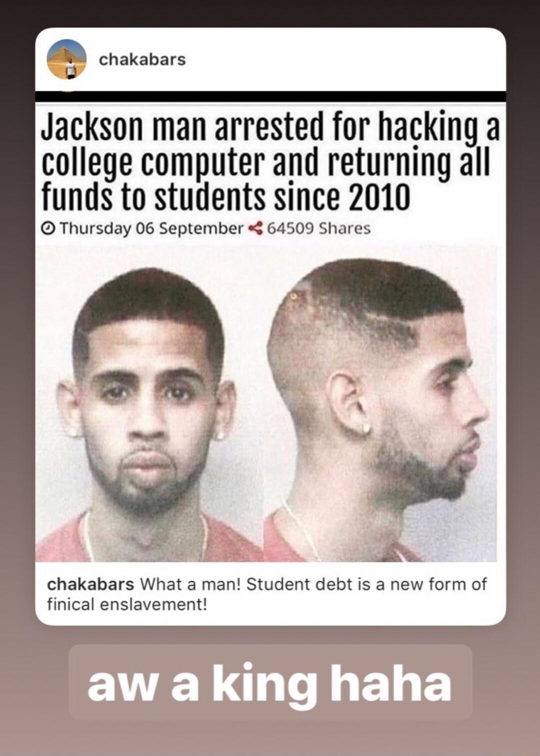 cracbars o Jackson man arrested for hacking a college computer and returning all funds to students since 2010 Thursday 06 September 64509 Shares chakabars What a man Student debt is a new form of finical enslavement