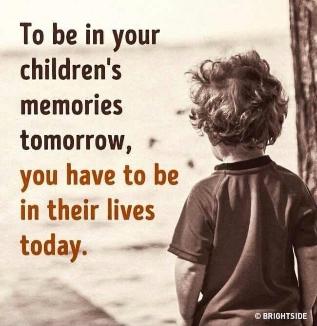 To be in your children's memories tomorrow, you have to be in their lives today.