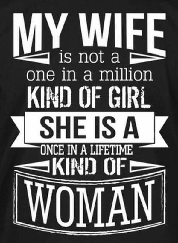 MY WIFE is not a one in a million KIND OF GIRL SHE IS A ONCE IN A LIFETIME KIND OF WOMAN