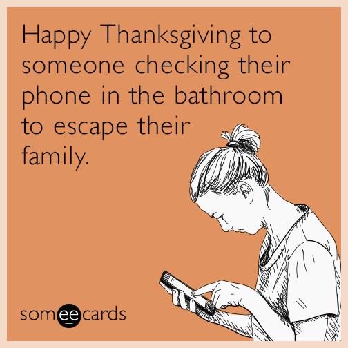 Happy Thanksgiving to someone checking their phone in the bathroom to escape their family somcards