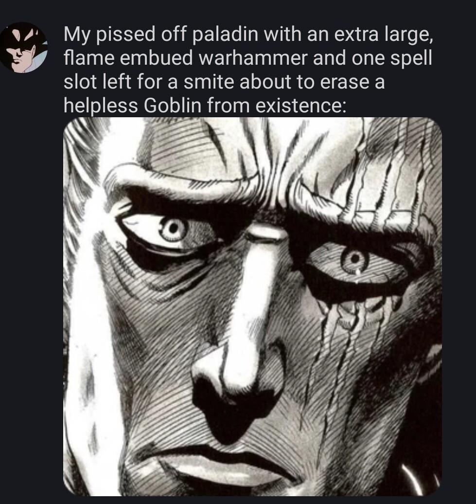 My pissed off paladin with an extra large flame embued warhammer and one spell slot left for a smite about to erase a helpless Goblin from existence
