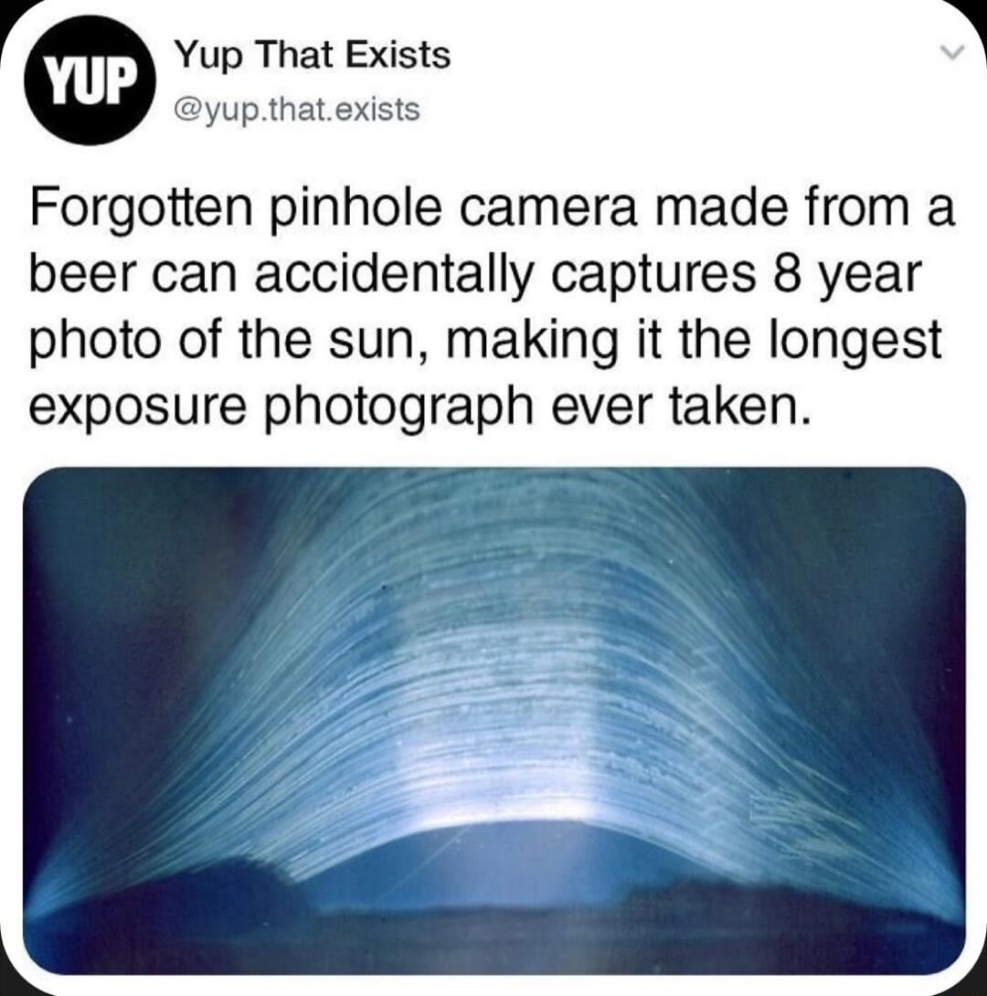 r Yup That Exists yupthat exists Forgotten pinhole camera made from a beer can accidentally captures 8 year photo of the sun making it the longest exposure photograph ever taken