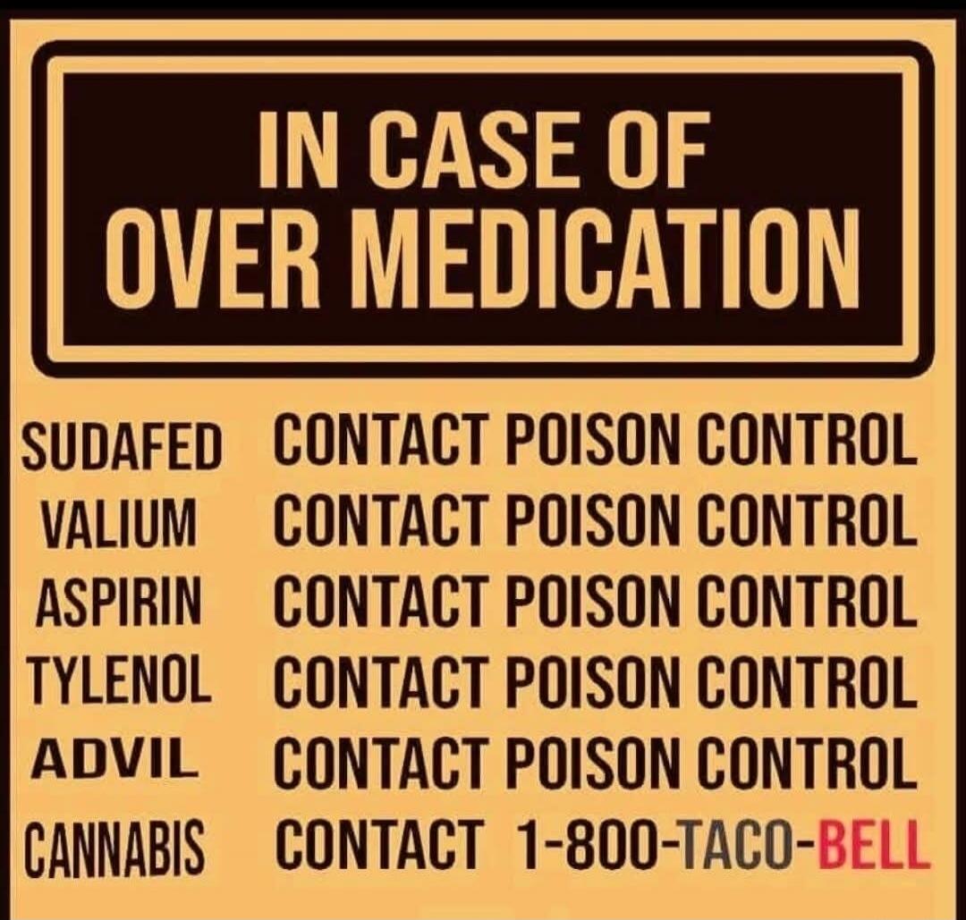 IN CASE OF OVER MEDICATION SUDAFED CONTACT POISON CONTROL VALIUM CONTACT POISON CONTROL ASPIRIN CONTACT POISON CONTROL TYLENOL CONTACT POISON CONTROL ADVIL CONTACT POISON CONTROL CANNABIS CONTACT 1-800-TACO-BELL
