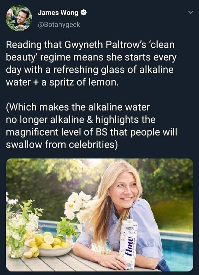 v James Wong v Botanygeek REEG R G EN e QN ERC EE beauty regime means she starts every day with a refreshing glass of alkaline water a spritz of lemon Which makes the alkaline water no longer alkaline highlights the magnificent level of BS that people will swallow from celebrities