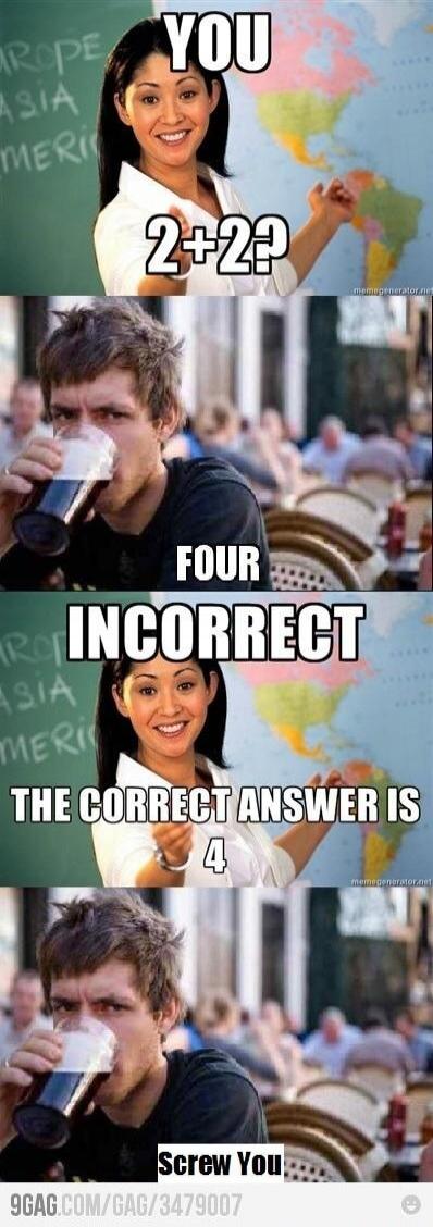 YOU 2+2? FOUR INCORRECT THE CORRECT ANSWER IS 4 Screw You