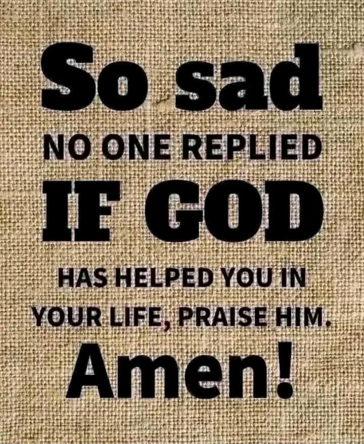So sad NO ONE REPLIED IF GOD HAS HELPED YOU IN YOUR LIFE, PRAISE HIM. Amen!