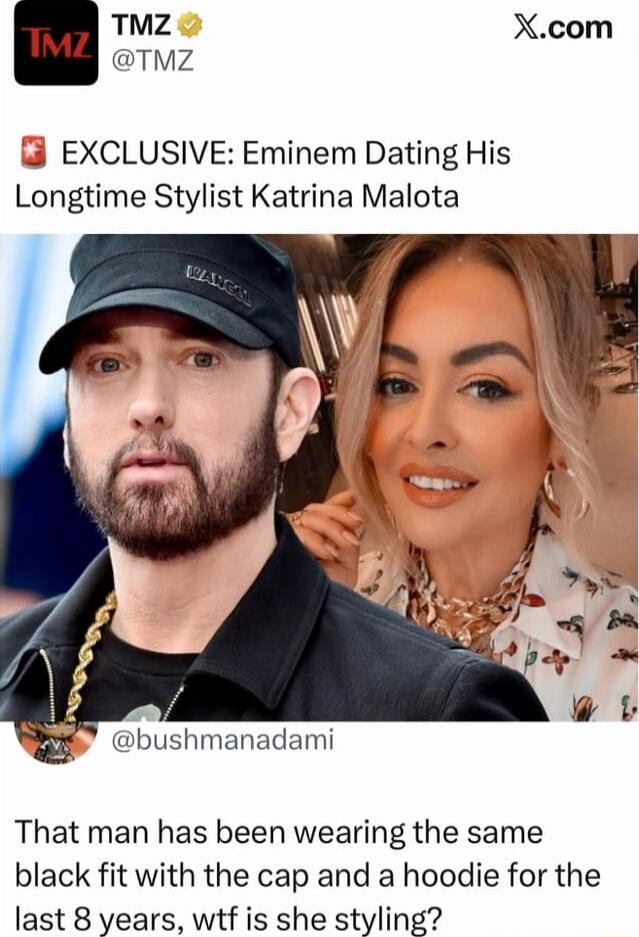 EXCLUSIVE: Eminem Dating His Longtime Stylist Katrina Malota
That man has been wearing the same black fit with the cap and a hoodie for the last 8 years, wtf is she styling?
