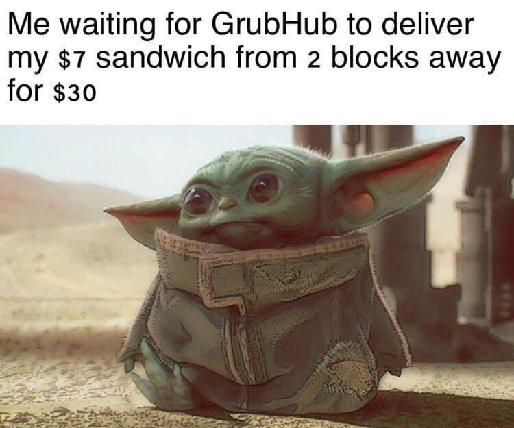 Me waiting for GrubHub to deliver my 7 sandwich from 2 blocks away for 30 _