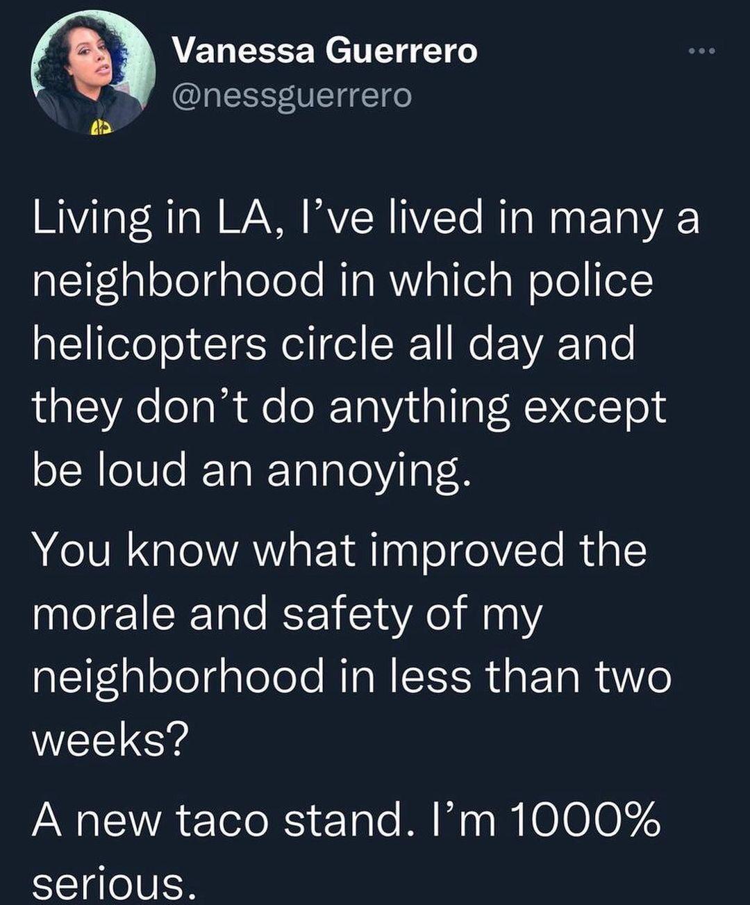 Vanessa Guerrero LEEE E o n Living in LA Ive lived in many a falelelgpTolele RTa R alfel s Wololl o helicopters circle all day and they dont do anything except be loud an annoying You know what improved the morale and safety of my E1faloTolgpTolele RTON RS ETaR A e WEETEYS A new taco stand Im 1000 serious