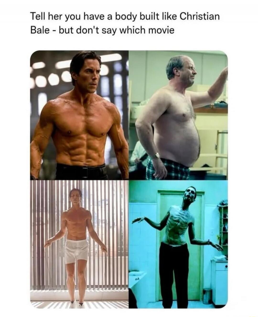 Tell her you have a body built like Christian Bale - but don't say which movie