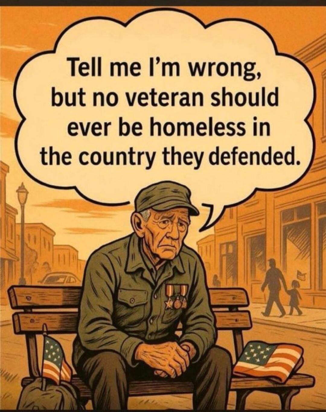 Tell me I’m wrong, but no veteran should ever be homeless in the country they defended.