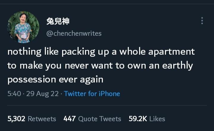N RRM chenchenwrites nothing like packing up a whole apartment to make you never want to own an earthly possession ever again 540 29 Aug 22 Twitter for iPhone 5302 Retweets 447 Quote Tweets 592K Likes