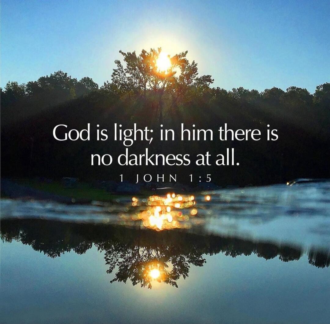 God is light; in him there is no darkness at all. 1 JOHN 1:5