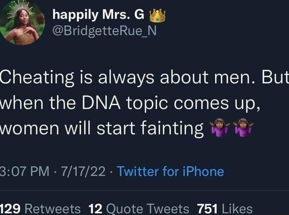 happily Mrs G i BridgetteRue_ N Cheating is always about men But when the DNA topic comes up women will start fainting i i cHOr AV RN A Y R T G AT T 129 Retweets 12 Quote Tweets 751 Likes
