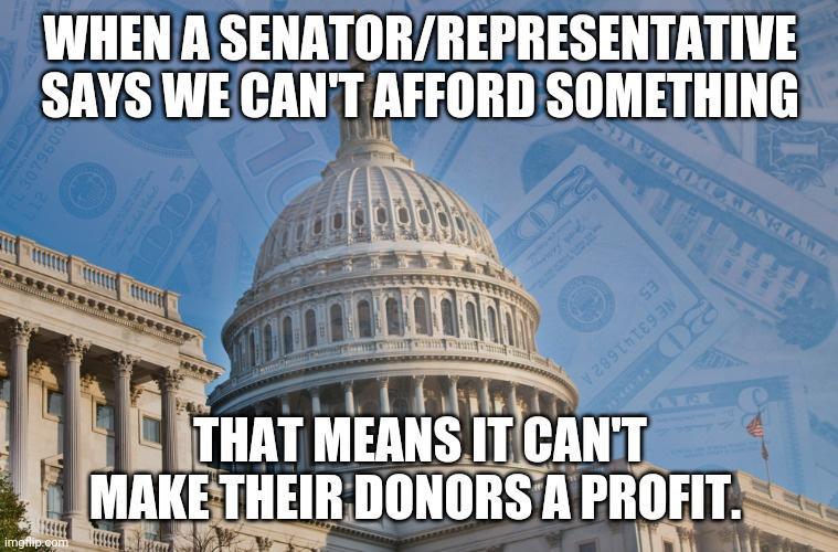 WHEN A SENATORREPRESENTATIVE SAYS WE CANTAFFORD SOMETHING y lu A Lide i Tll MEANS AL SC MAKE THHB DONORSA PROFITN