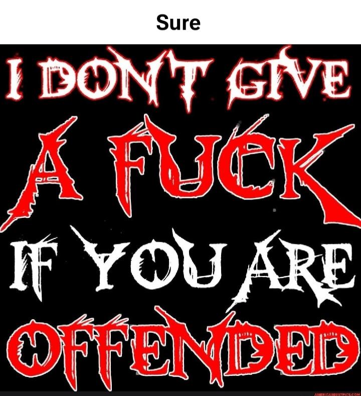Sure
I DON'T GIVE A FUCK IF YOU ARE OFFENDED