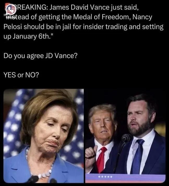 BREAKING: James David Vance just said, instead of getting the Medal of Freedom, Nancy Pelosi should be in jail for insider trading and setting up January 6th. Do you agree JD Vance? YES or NO?