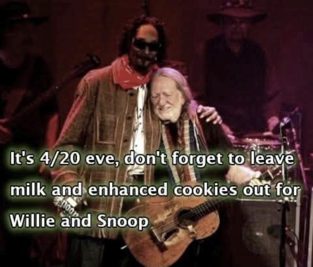 It's 4/20 eve, don't forget to leave milk and enhanced cookies out for Willie and Snoop
