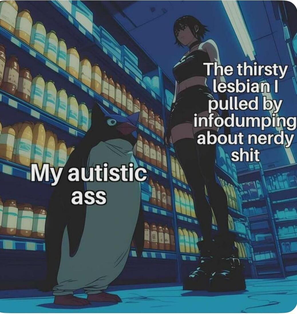 w i S The thirsty iaam oy N A infodumping a v about nergy L N T T My autistic L NG ass him W i A EEE