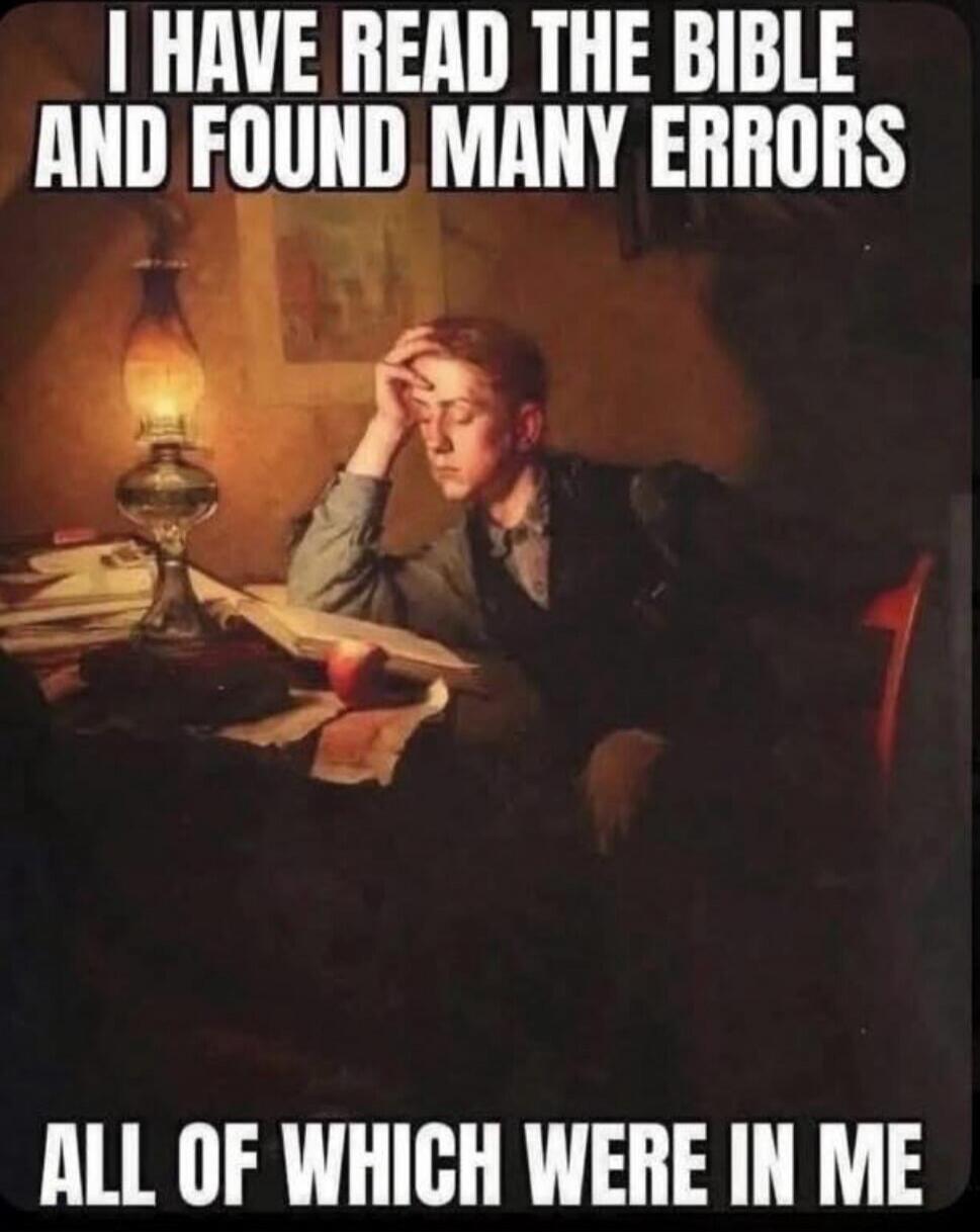I HAVE READ THE BIBLE AND FOUND MANY ERRORS ALL OF WHICH WERE IN ME