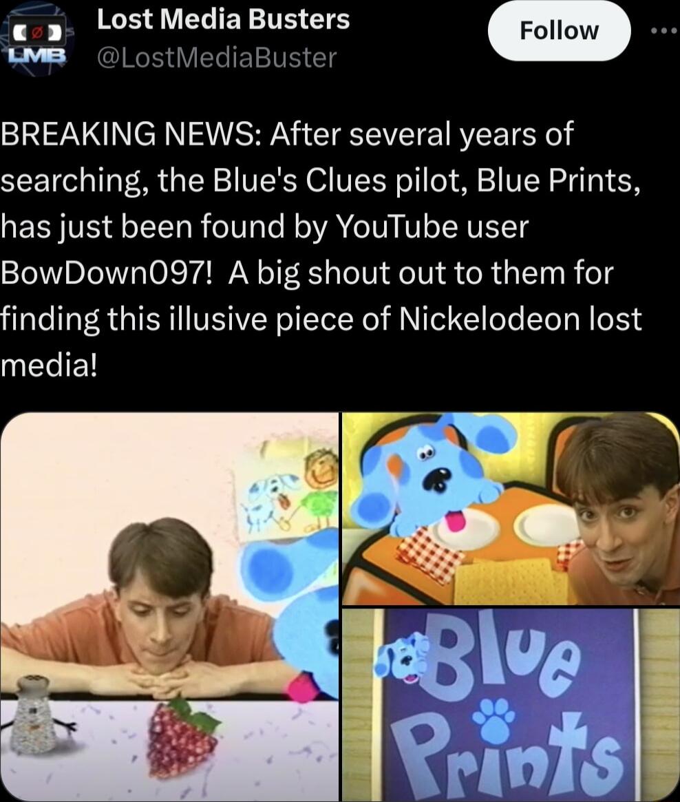 EEELIEY TR m WMB LostMediaBuster BREAKING NEWS After several years of searching the Blues Clues pilot Blue Prints has just been found by YouTube user BowDown097 A big shout out to them for finding this illusive piece of Nickelodeon lost media