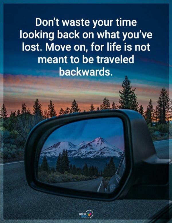 Don't waste your time looking back on what you've lost. Move on, for life is not meant to be traveled backwards.
