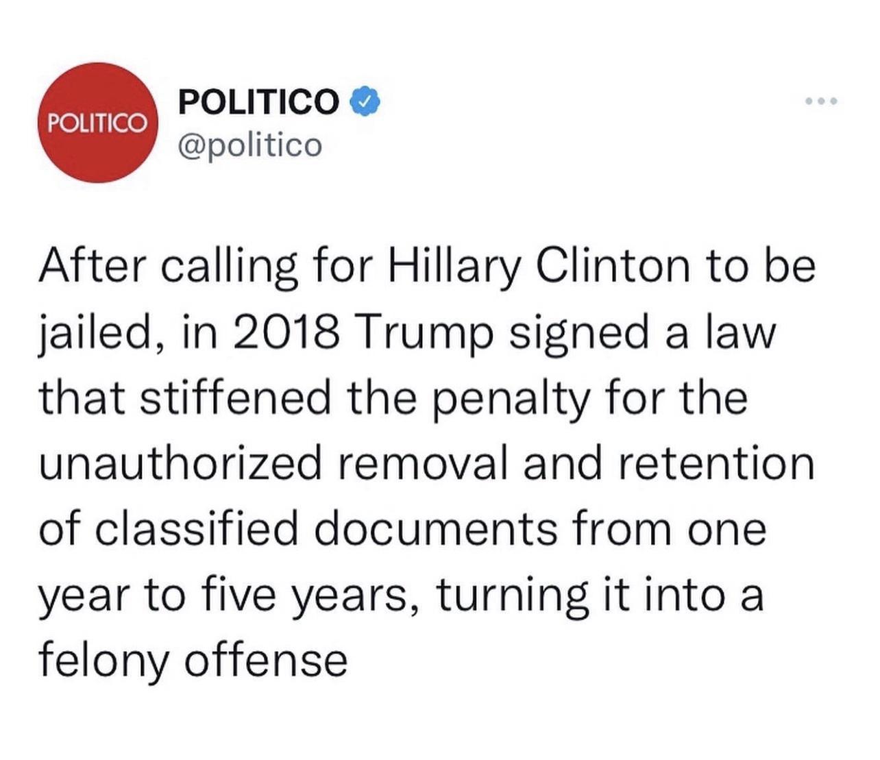 POLITICO politico After calling for Hillary Clinton to be jailed in 2018 Trump signed a law that stiffened the penalty for the unauthorized removal and retention of classified documents from one year to five years turning it into a felony offense