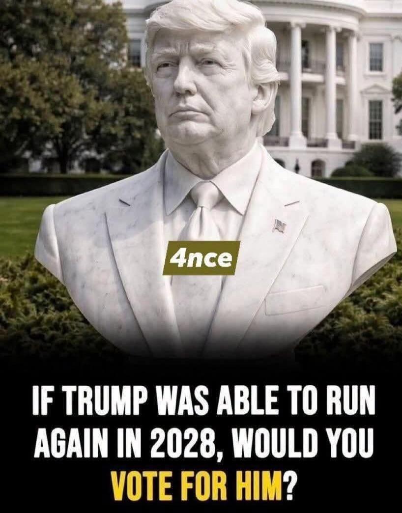 4nce IF TRUMP WAS ABLE TO RUN AGAIN IN 2028, WOULD YOU VOTE FOR HIM?