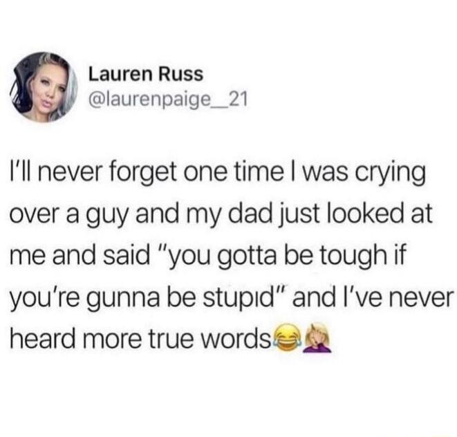 Lauren Russ laurenpaige__21 Il never forget one time was crying over a guy and my dad just looked at me and said you gotta be tough if youre gunna be stupid and Ive never heard more true words 42