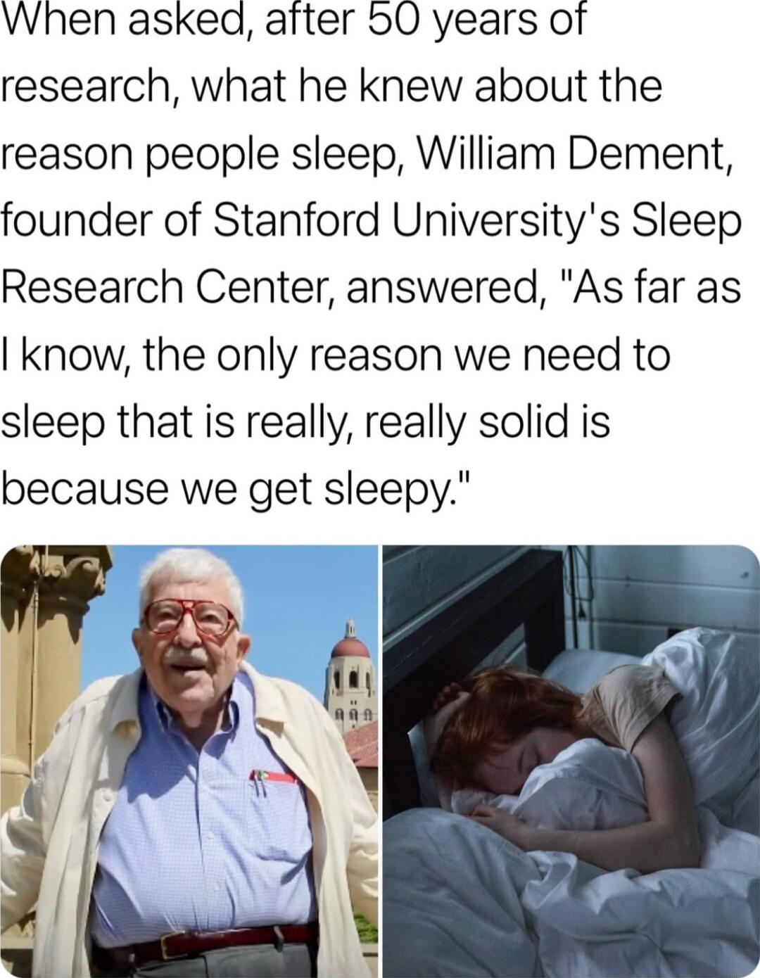 When asked after o0 years ot research what he knew about the reason people sleep William Dement founder of Stanford Universitys Sleep Research Center answered As far as know the only reason we need to sleep that is really really solid is because we get sleepy