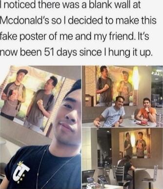 noticed there was a blank wall at Mcdonalds so decided to make this fake poster of me and my friend Its now been 51 days since hung it up