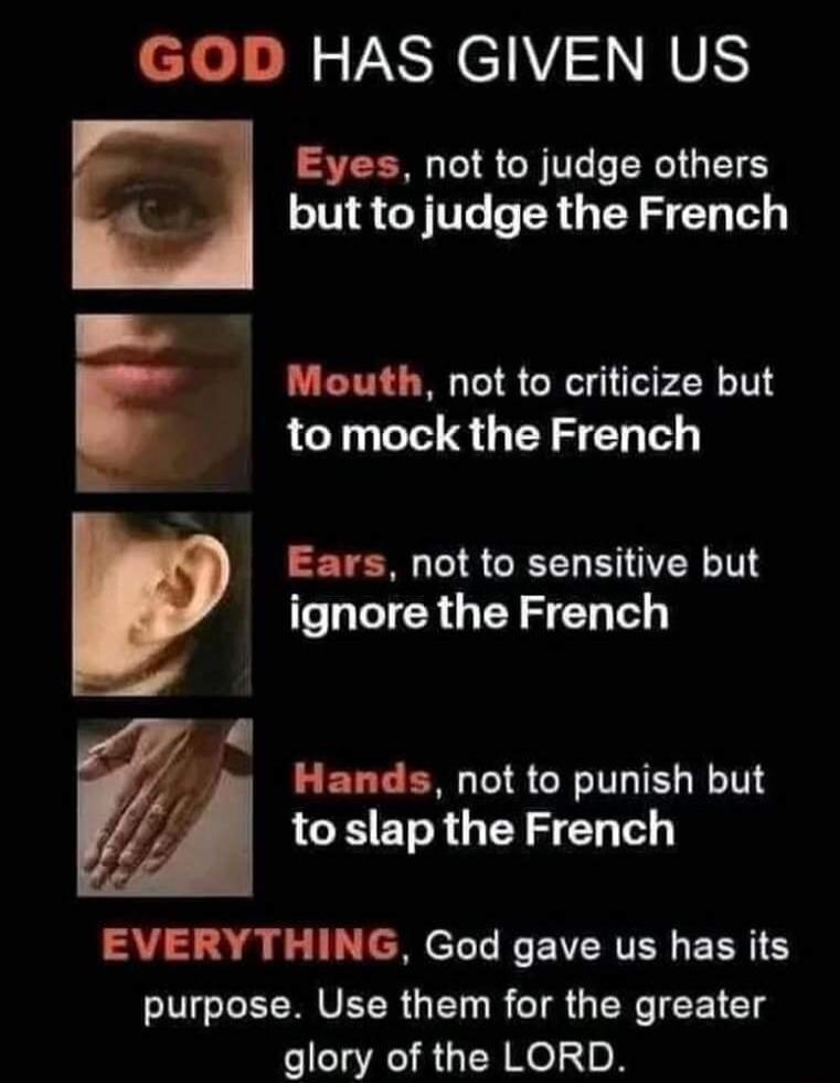 GOD HAS GIVEN US Eyes not to judge others but to judge the French i Mouth not to criticize but 7 4 to mock the French Ears not to sensitive but ignore the French LERTEN ISR LRI LCEE GEY SN T AU R e el I ESRTEN RN VEER GET R IS G R CEIClS glory of the LORD