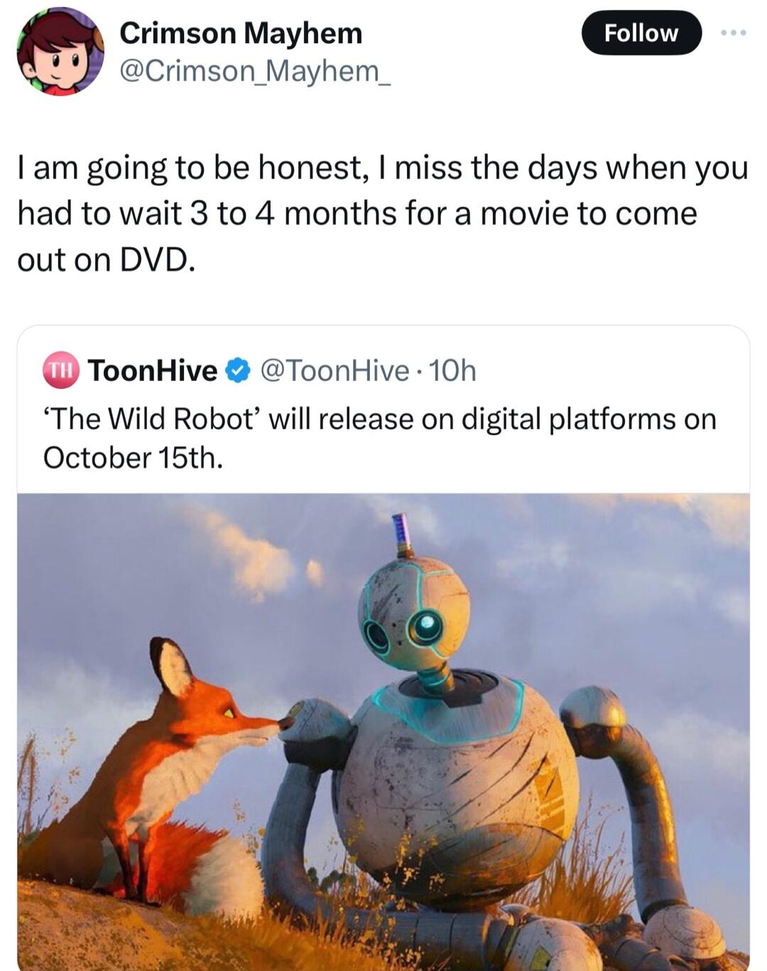Crimson Mayhem Foion Crimson Mayhem_ am going to be honest miss the days when you had to wait 3 to 4 months for a movie to come outon DVD ToonHive ToonHive 10h The Wild Robot will release on digital platforms on October 15th