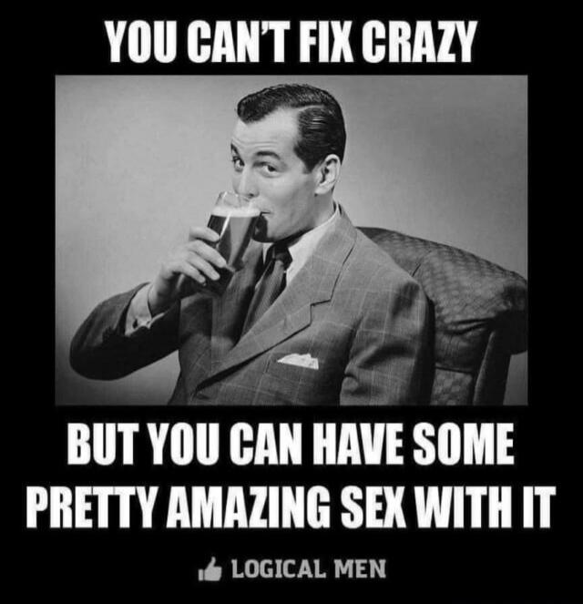 YOU CAN'T FIX CRAZY BUT YOU CAN HAVE SOME PRETTY AMAZING SEX WITH IT LOGICAL MEN