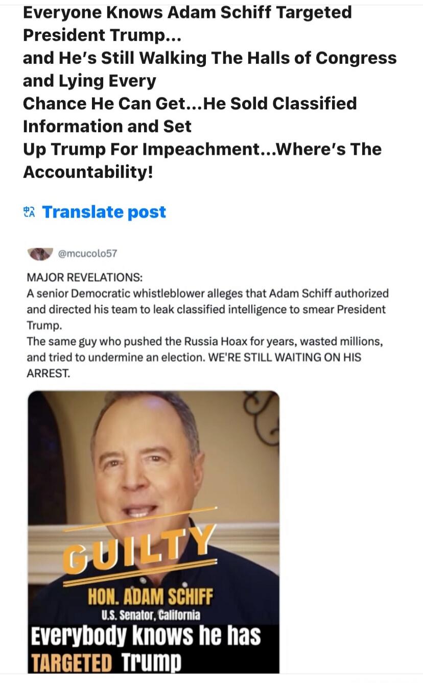 Everyone Knows Adam Schiff Targeted President Trump... and He's Still Walking The Halls of Congress and Lying Every Chance He Can Get...He Sold Classified Information and Set Up Trump For Impeachment...Where's The Accountability! Translate post @mcucolo57 MAJOR REVELATIONS: A senior Democratic whistleblower alleges that Adam Schiff authorized and d