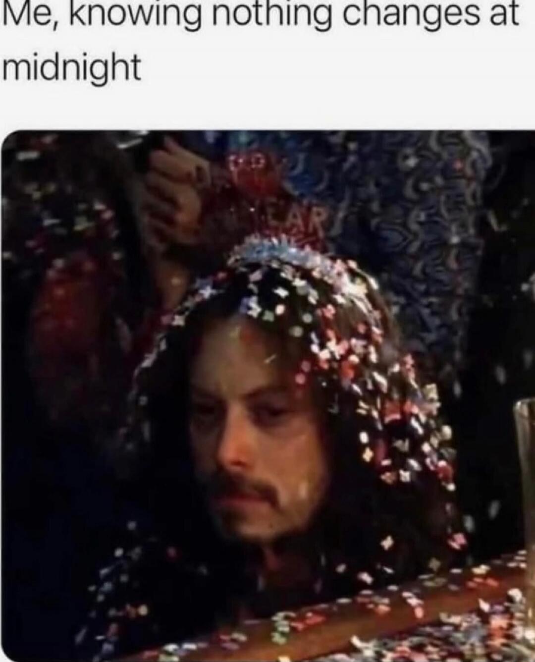 Me, knowing nothing changes at midnight